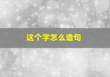 这个字怎么造句