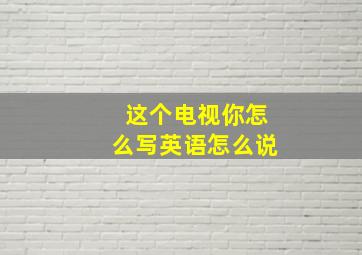 这个电视你怎么写英语怎么说