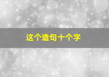 这个造句十个字