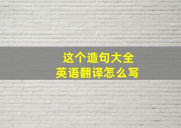 这个造句大全英语翻译怎么写