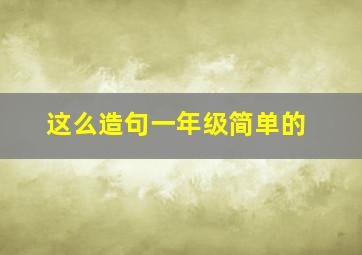 这么造句一年级简单的