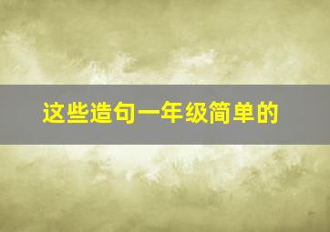 这些造句一年级简单的