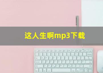 这人生啊mp3下载