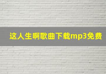 这人生啊歌曲下载mp3免费