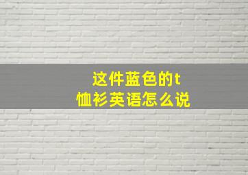 这件蓝色的t恤衫英语怎么说