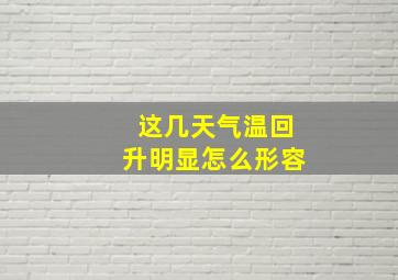 这几天气温回升明显怎么形容