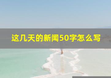 这几天的新闻50字怎么写