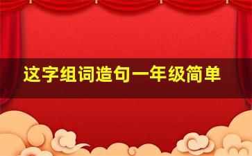 这字组词造句一年级简单