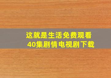 这就是生活免费观看40集剧情电视剧下载