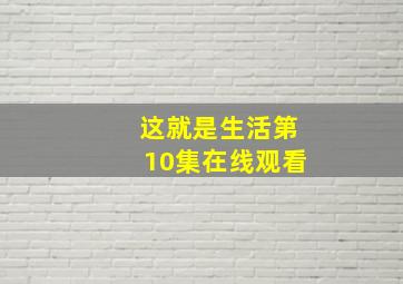 这就是生活第10集在线观看