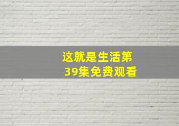 这就是生活第39集免费观看