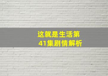 这就是生活第41集剧情解析