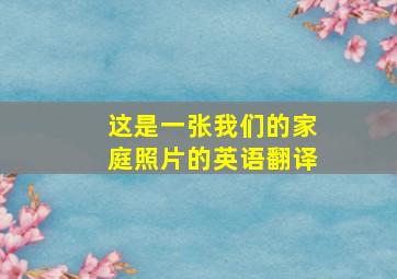 这是一张我们的家庭照片的英语翻译