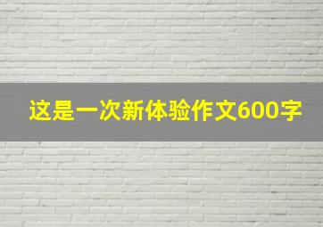 这是一次新体验作文600字