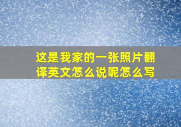 这是我家的一张照片翻译英文怎么说呢怎么写