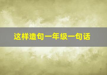 这样造句一年级一句话