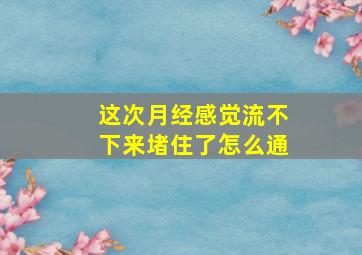 这次月经感觉流不下来堵住了怎么通