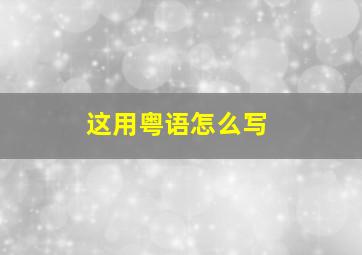 这用粤语怎么写