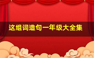 这组词造句一年级大全集