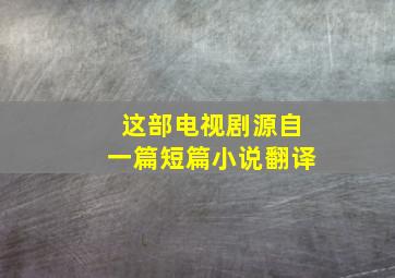 这部电视剧源自一篇短篇小说翻译