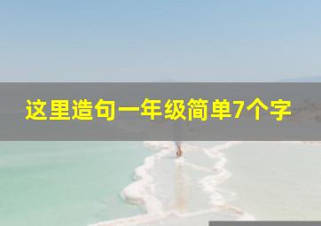 这里造句一年级简单7个字