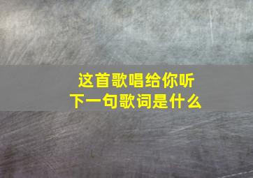 这首歌唱给你听下一句歌词是什么