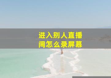 进入别人直播间怎么录屏幕