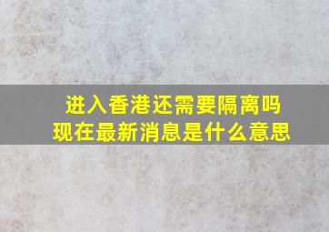 进入香港还需要隔离吗现在最新消息是什么意思