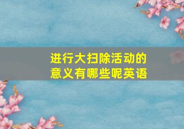 进行大扫除活动的意义有哪些呢英语