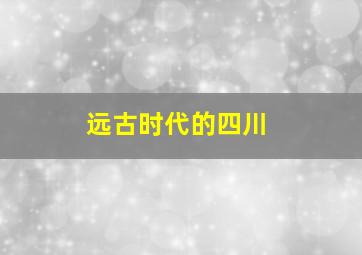 远古时代的四川