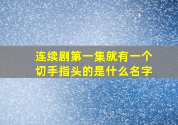 连续剧第一集就有一个切手指头的是什么名字