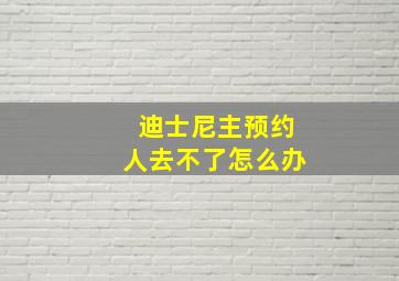 迪士尼主预约人去不了怎么办