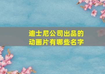 迪士尼公司出品的动画片有哪些名字