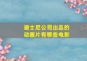 迪士尼公司出品的动画片有哪些电影