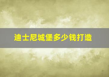 迪士尼城堡多少钱打造