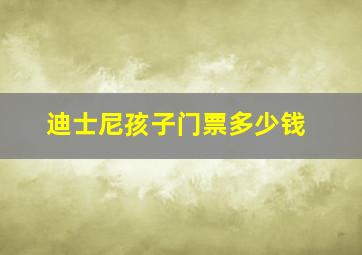 迪士尼孩子门票多少钱