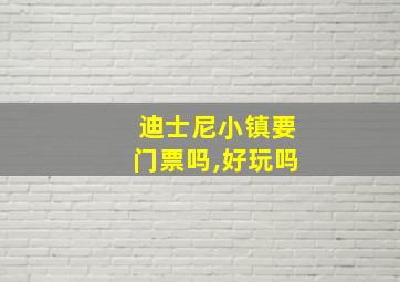 迪士尼小镇要门票吗,好玩吗