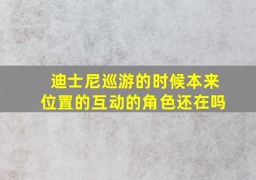 迪士尼巡游的时候本来位置的互动的角色还在吗