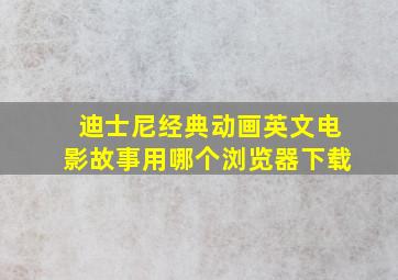 迪士尼经典动画英文电影故事用哪个浏览器下载