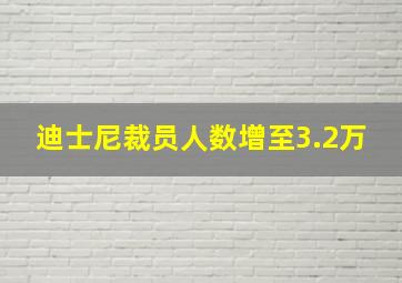 迪士尼裁员人数增至3.2万