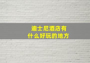 迪士尼酒店有什么好玩的地方