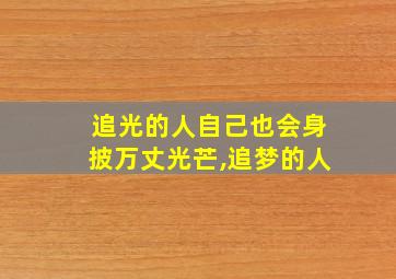 追光的人自己也会身披万丈光芒,追梦的人