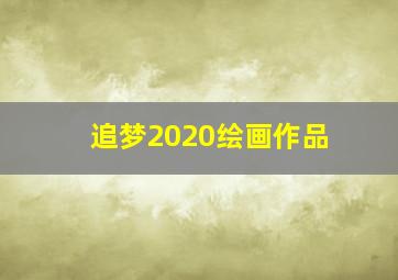 追梦2020绘画作品