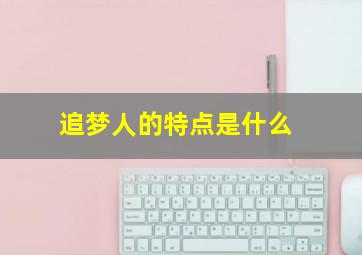 追梦人的特点是什么