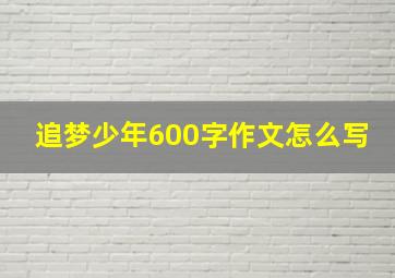 追梦少年600字作文怎么写