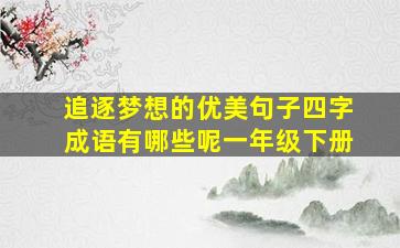 追逐梦想的优美句子四字成语有哪些呢一年级下册