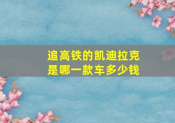 追高铁的凯迪拉克是哪一款车多少钱