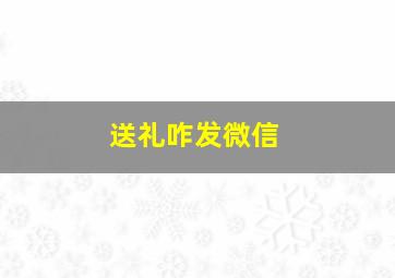 送礼咋发微信