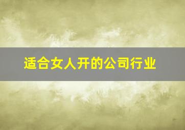 适合女人开的公司行业