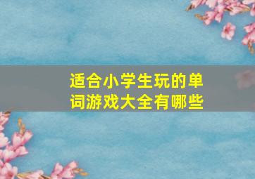 适合小学生玩的单词游戏大全有哪些